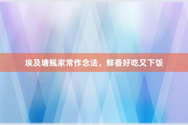 埃及塘鲺家常作念法，鲜香好吃又下饭